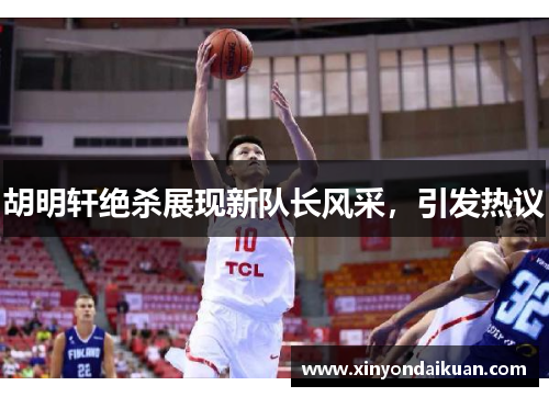 胡明轩绝杀展现新队长风采，引发热议
