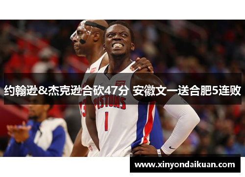 约翰逊&杰克逊合砍47分 安徽文一送合肥5连败